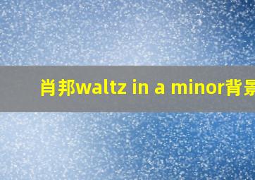 肖邦waltz in a minor背景